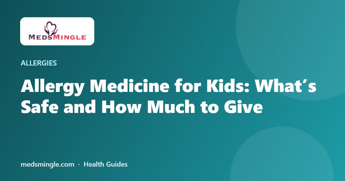 Allergy Medicine for Kids: What’s Safe and How Much to Give