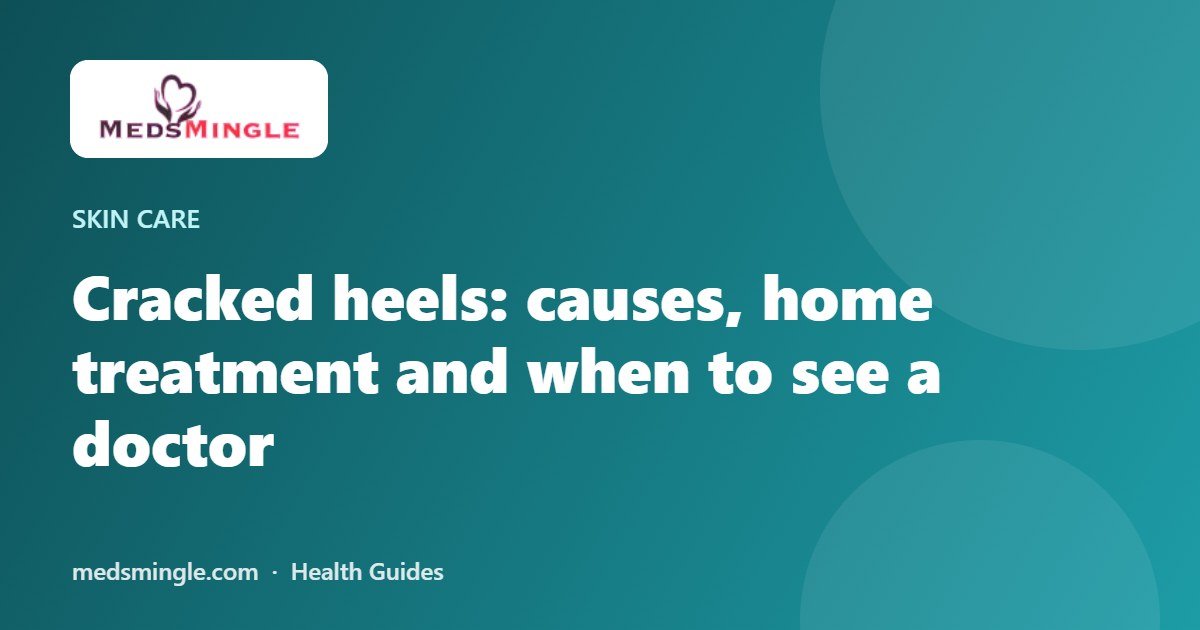 Cracked heels: causes, home treatment and when to see a doctor